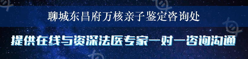 聊城东昌府万核亲子鉴定咨询处